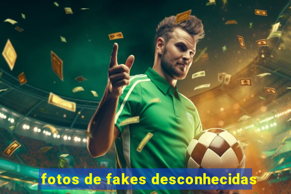 fotos de fakes desconhecidas